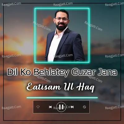 Dil Ko Behlatey Guzar Jana - Eatisam Ul Haq