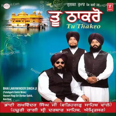 Tu Thakro - BHAI LAKHWINDER SINGH JI (HAZOORI RAGI SRI DARBAR SAHIB