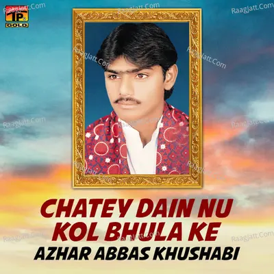Chatey Dain Nu Kol Bhula Ke - Azhar Abbas Khushabi
