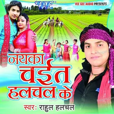 Naika Chaita Halchal Ke - Rahul Hulchal