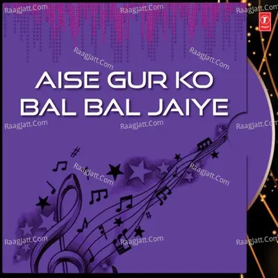 Aise Gur Ko Bal Bal Jaiye - Bhai Sunil Arora Ji