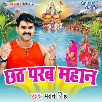 Chhath Parab Mahan - Pawan Singh