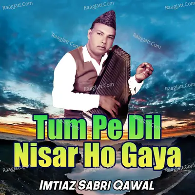 Tum Pe Dil Nisar Ho Gaya - Imtiaz Sabri Qawal