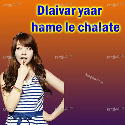 Dlaivar yaar hame le chalate