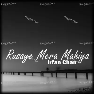 Rusaye Mera Mahiya - Irfan Chan