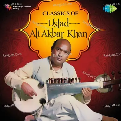 Classics of Ustad Ali Akbar Khan - Ustad Ali Akbar Khan