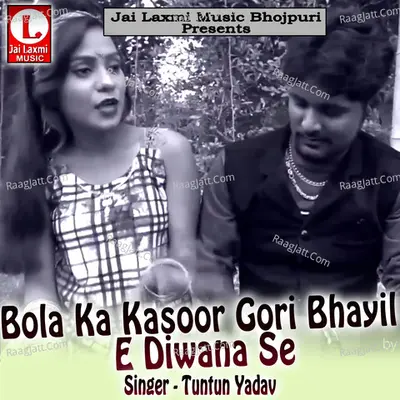 Bola Ka Kasoor Gori Bhayil E Diwana Se - Tuntun Yadav