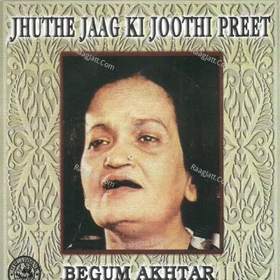 Jhuthe Jaag Ki Joothi Preet By Begum Akhtar Poster