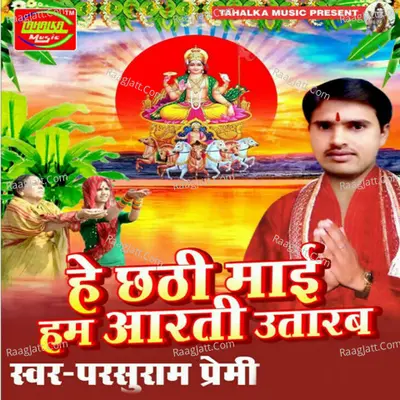 He Chhathi Maai Hum Aarti Utarab - Parshuram Premi