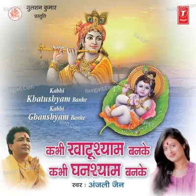 Kabhi Khatushyam Banke Kabhi Ghanshyam Banke - Anjali Jain