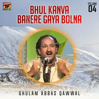 Bhul Kanva Banere Gaya Bolna, Vol. 4 - Ghulam Abbas Qawwal