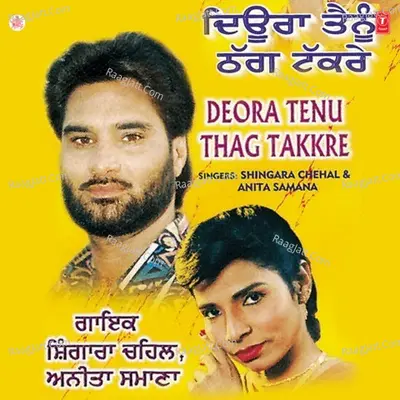 Deora Tenu Thag Takkre - Shingara Singh Chahal