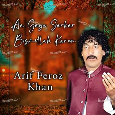 Aa Gaye Sarkar Bismillah Karan - Arif Feroz Khan
