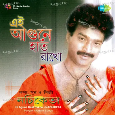 Ei Agune Haat Rakho - Nachiketa Chakraborty