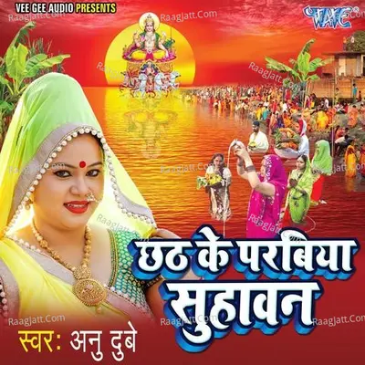 Chhath Ke Parabiya Suhawan - Anu Dubey