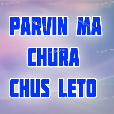 Parvin Ma Chura Chus Leto