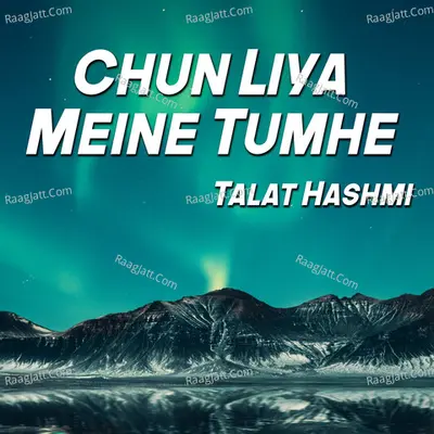 Chun Liya Meine Tumhe - Talat Hashmi