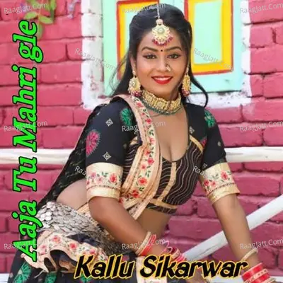 Aaja Tu Mahri Gle - Kallu Sikarwar