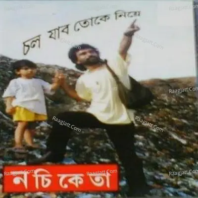 Chal Jabo Toke Niye - Nachiketa - Nachiketa Chakraborty