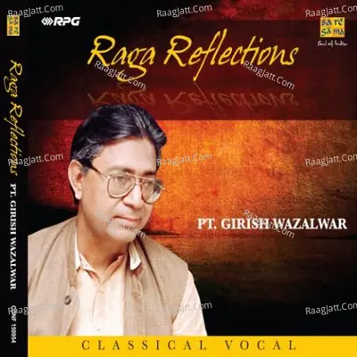 Raga Reflections Pt Girish Wazalwar - Pandit Girish Wazalwar