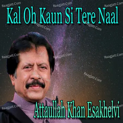Kal Oh Kaun Si Tere Naal - Attaullah Khan