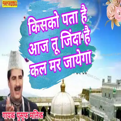 Kisko pata hai aaj tu jinda hai kal mar jayega