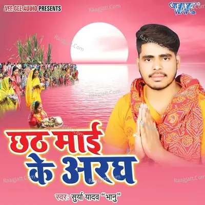 Chhath Mai Ke Aragh - Surya Yadav(Bhanu)