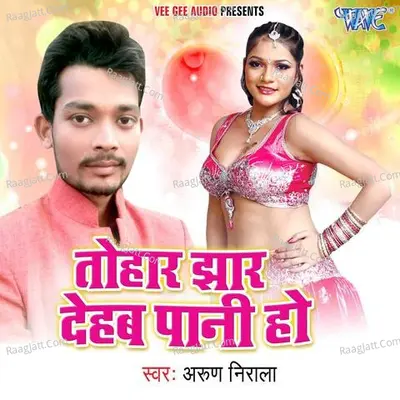Tohar Jhar Dehab Pani Ho - Arun Nirala