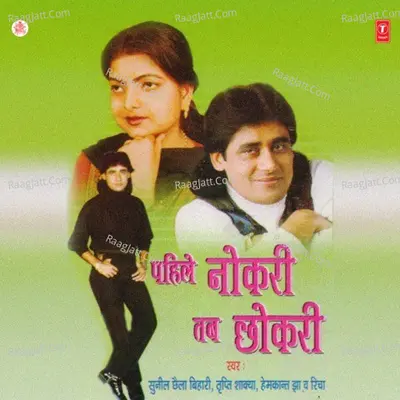 Pahile Nokri Tab Chhokri - Sunil Chhaila Bihari