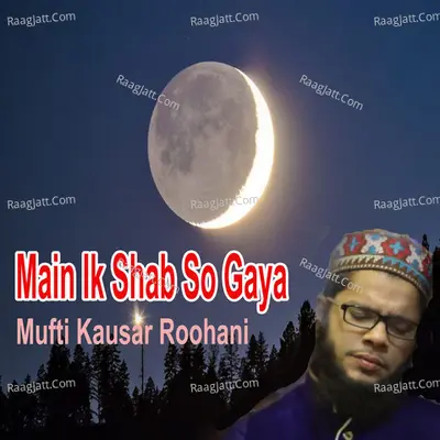 Main Ik Shab So Gaya - Mufti Kausar Roohani