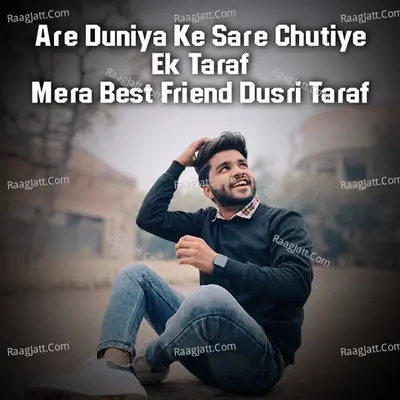 Are Duniya Ke Sare Chutiye Ek Taraf Mera Best Friend Dusri Taraf