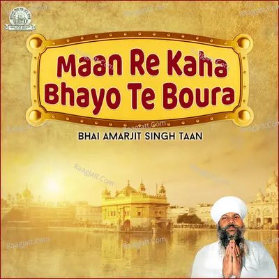 Maan Re Kaha Bhayo Te Boura - Bhai Amarjit Singh Taan
