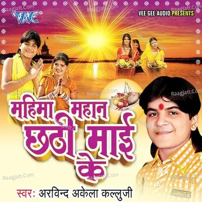 Mahima Mahan Chhathi Mayi Ke - Arvind Akela
