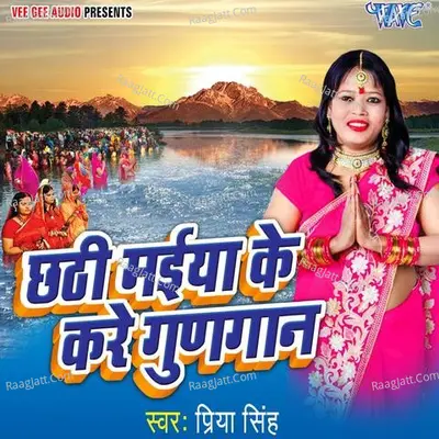 Chhathi Maiya Ke Kare Gungaan - Priya Singh