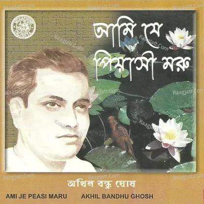 Aami Je Piyasi Maru - Akhil Bandhu Ghosh