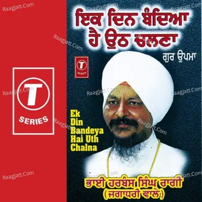 Ek Din Bandeya Hai Uth Chalna - Bhai Harbans Singh Ji (Jagadhari Wale)