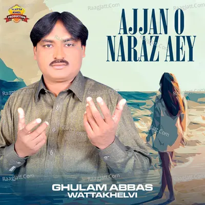 Ajjan O Naraz Aey - Ghulam Abbas Wattakhelvi