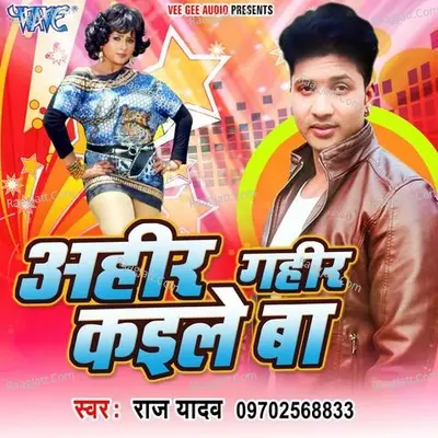 Ahir Gahir Kaile Ba - Raj Yadav