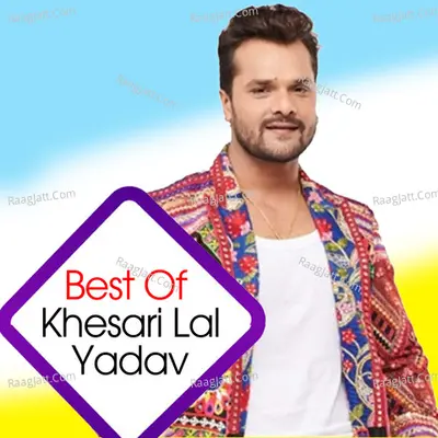 Best Of Khesari Lal Yadav - Khesari Lal Yadav