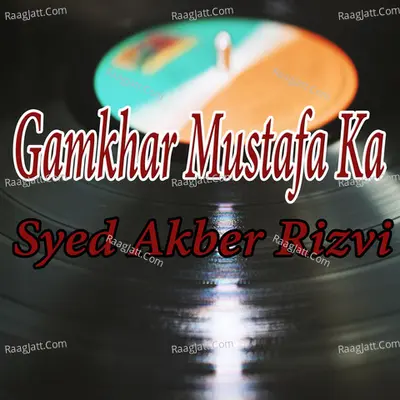 Gamkhar Mustafa Ka - Syed Akber Rizvi