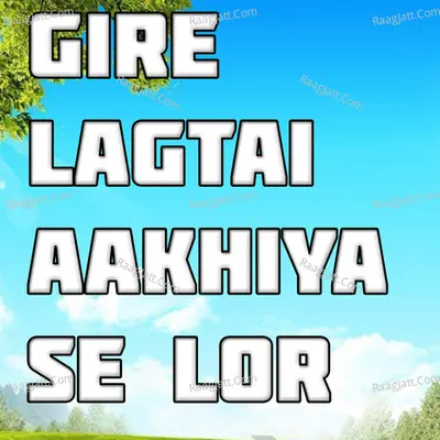 Gire Lagtai Aakhiya Se Lor