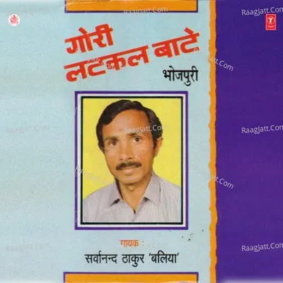Gori Latkat Bate - Sarwanand Thakur