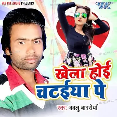 Khela Hoi Chataiya Pe - Bablu Bawariya