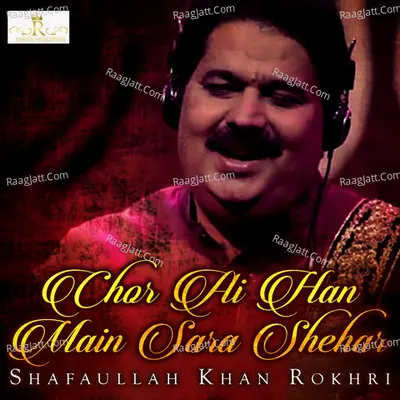 Chor Ai Han Main Sara Shehar - Shafaullah Khan Rokhri
