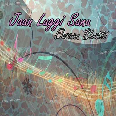 Jaan Laggi Sanu - Ehsaan Bhatti