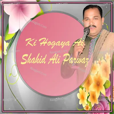 Ki Hogaya Ai - Shahid Ali Parwaz