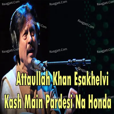 Kash Main Pardesi Na Honda - Attaullah Khan