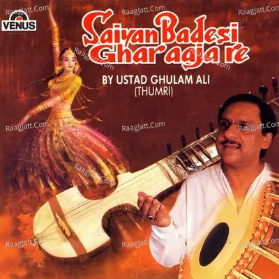 Saiyan Badesi Ghar Aaja Re - Ustad Bade Ghulam Ali Khan
