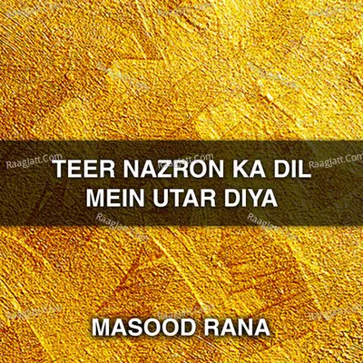 Teer Nazron Ka Dil Mein Utar Diya - Masood Rana