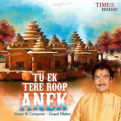Tu Ek Tere Roop Anek - Gopal Mishra